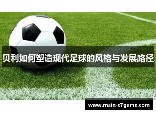 贝利如何塑造现代足球的风格与发展路径