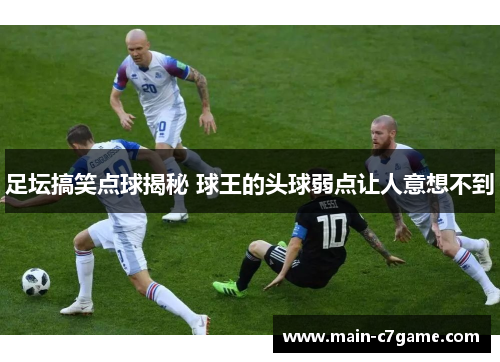 足坛搞笑点球揭秘 球王的头球弱点让人意想不到