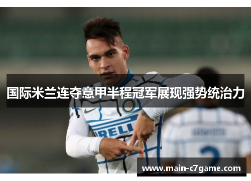 国际米兰连夺意甲半程冠军展现强势统治力 国际米兰连夺意甲半程冠军展现强势统治力