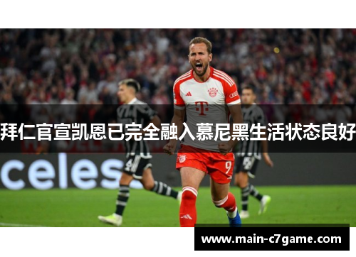 拜仁官宣凯恩已完全融入慕尼黑生活状态良好 拜仁官宣凯恩已完全融入慕尼黑生活状态良好