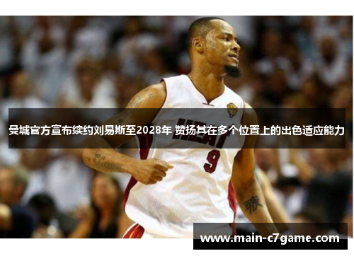 曼城官方宣布续约刘易斯至2028年 赞扬其在多个位置上的出色适应能力 曼城官方宣布续约刘易斯至2028年 赞扬其在多个位置上的出色适应能力
