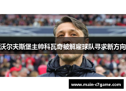 沃尔夫斯堡主帅科瓦奇被解雇球队寻求新方向 沃尔夫斯堡主帅科瓦奇被解雇球队寻求新方向