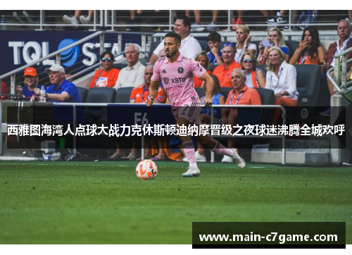 西雅图海湾人点球大战力克休斯顿迪纳摩晋级之夜球迷沸腾全城欢呼