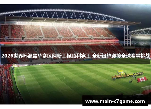 2026世界杯温哥华赛区翻新工程顺利完工 全新设施迎接全球赛事挑战 2026世界杯温哥华赛区翻新工程顺利完工 全新设施迎接全球赛事挑战