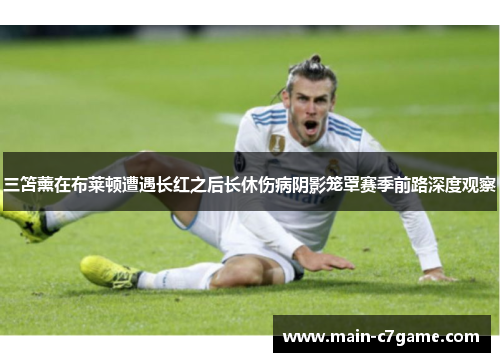 三笘薰在布莱顿遭遇长红之后长休伤病阴影笼罩赛季前路深度观察 三笘薰在布莱顿遭遇长红之后长休伤病阴影笼罩赛季前路深度观察