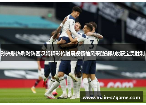 孙兴慜热刺对阵西汉姆精彩传射展现领袖风采助球队收获宝贵胜利 孙兴慜热刺对阵西汉姆精彩传射展现领袖风采助球队收获宝贵胜利