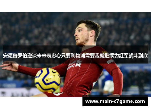 安德鲁罗伯逊谈未来表忠心只要利物浦需要我就继续为红军战斗到底