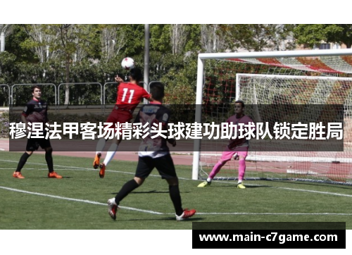 穆涅法甲客场精彩头球建功助球队锁定胜局