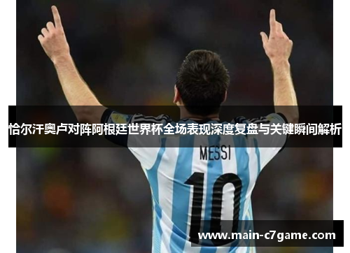 恰尔汗奥卢对阵阿根廷世界杯全场表现深度复盘与关键瞬间解析