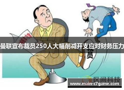 曼联宣布裁员250人大幅削减开支应对财务压力 曼联宣布裁员250人大幅削减开支应对财务压力