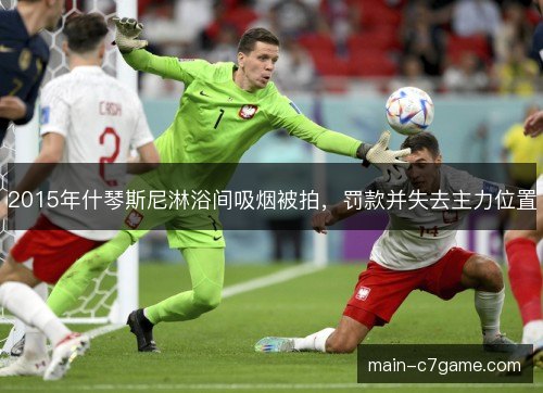 2015年什琴斯尼淋浴间吸烟被拍，罚款并失去主力位置